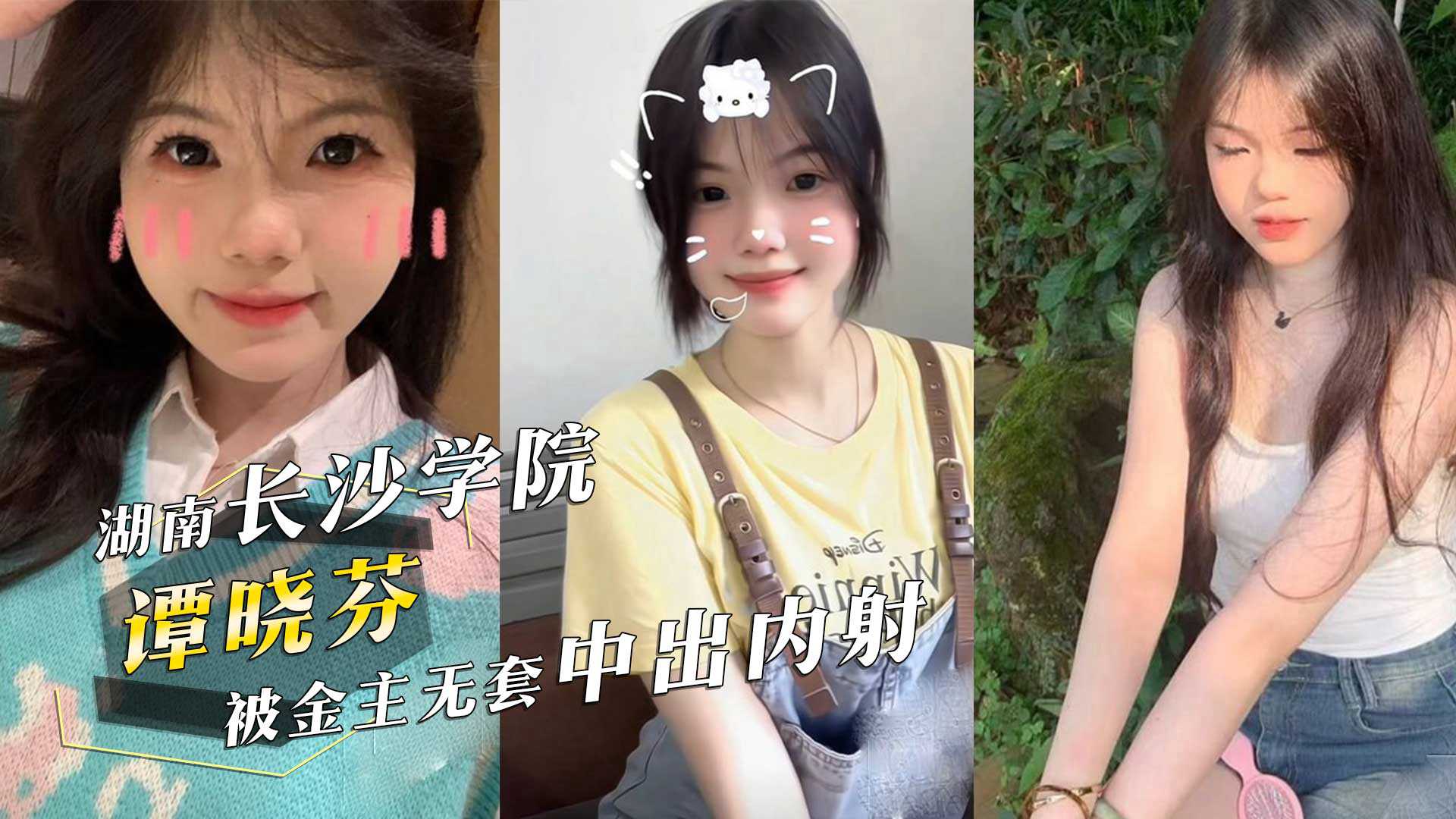 湖南长沙学院05年清纯美女学生『谭晓芬』可盐可甜，无毛白虎粉嫩至极被金主无套中出内射！