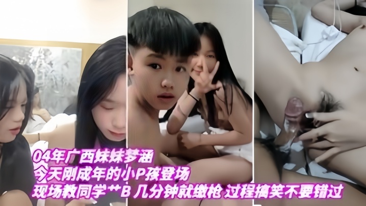 【04年广西妹妹梦涵】今天刚成年的小P孩登场，现场教小P孩艹B，几分钟就缴枪，过程搞笑，不要错过