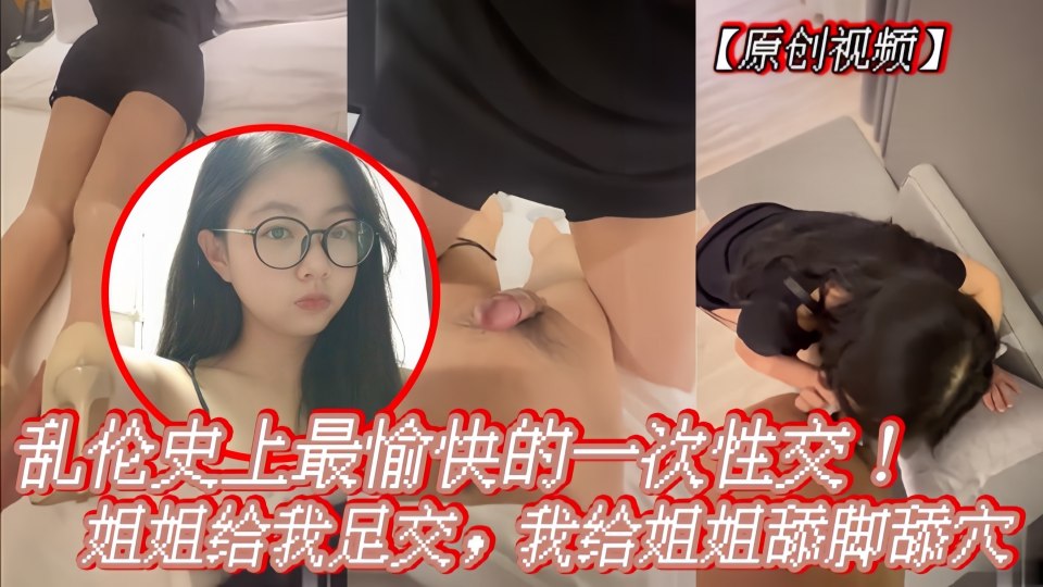乱伦史上最愉快一次性交，姐姐给我足交，我给姐姐舔脚舔穴内射！
