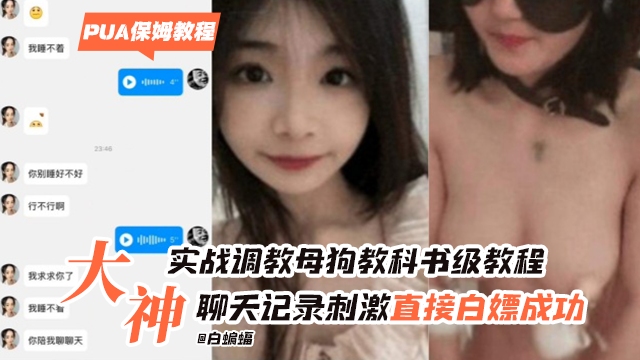 大神实战调教母狗教科书级别教程，附带聊天记录刺激直接白嫖成功