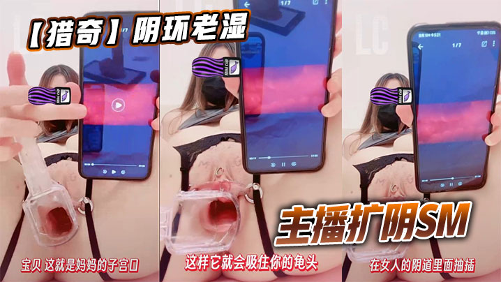 【猎奇】阴环老湿主播扩阴SM
